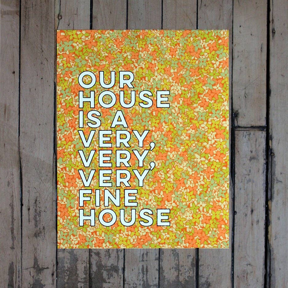 Our House Is A Very, Very, Very Fine House-11 X 14 Print - Out of the Blue