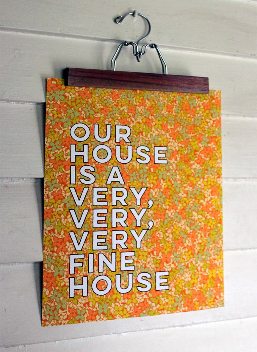 Our House Is A Very, Very, Very Fine House-11 X 14 Print - Out of the Blue